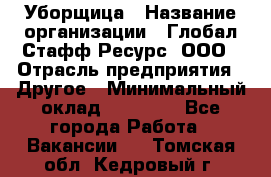 Уборщица › Название организации ­ Глобал Стафф Ресурс, ООО › Отрасль предприятия ­ Другое › Минимальный оклад ­ 15 000 - Все города Работа » Вакансии   . Томская обл.,Кедровый г.